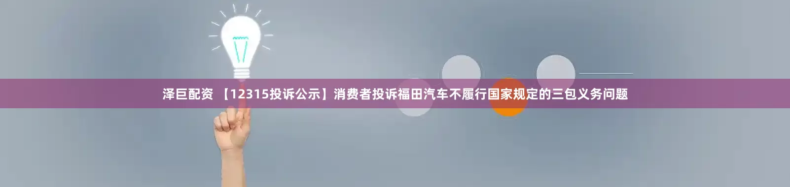 泽巨配资 【12315投诉公示】消费者投诉福田汽车不履行国家规定的三包义务问题