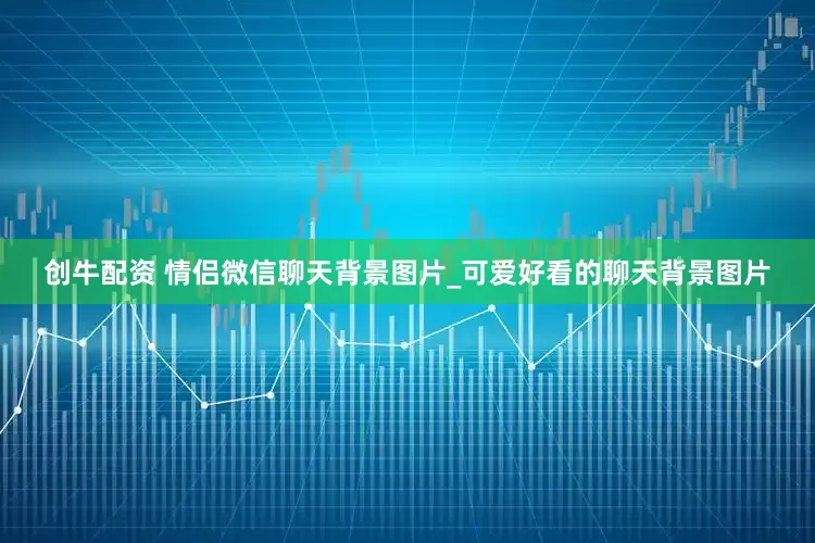 创牛配资 情侣微信聊天背景图片_可爱好看的聊天背景图片