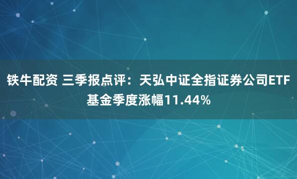铁牛配资 三季报点评：天弘中证全指证券公司ETF基金季度涨幅11.44%