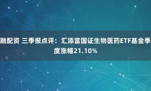 融配资 三季报点评：汇添富国证生物医药ETF基金季度涨幅21.10%
