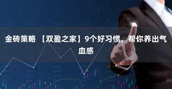 金砖策略 【双盈之家】9个好习惯,帮你养出气血感