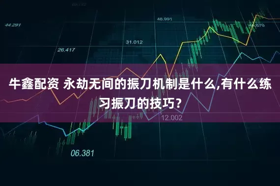 牛鑫配资 永劫无间的振刀机制是什么,有什么练习振刀的技巧?